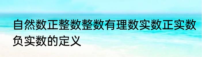 自然数正整数整数有理数实数正实数负实数的定义