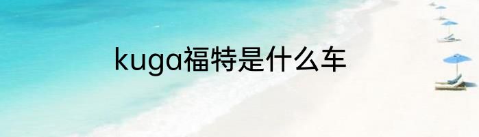 kuga福特是什么车