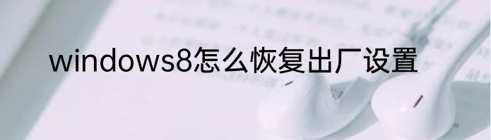 windows8怎么恢复出厂设置