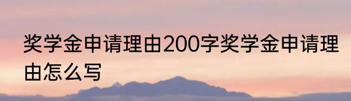 奖学金申请理由200字奖学金申请理由怎么写