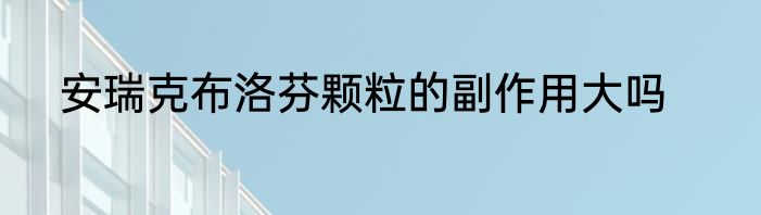 安瑞克布洛芬颗粒的副作用大吗