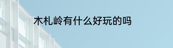 木札岭有什么好玩的吗