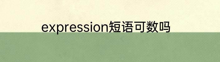 expression短语可数吗