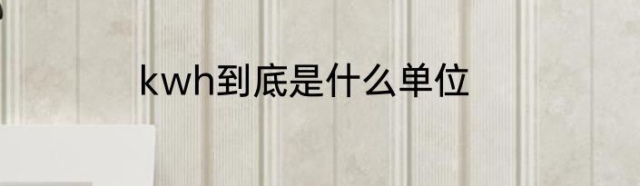 kwh到底是什么单位