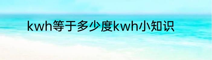 kwh等于多少度kwh小知识
