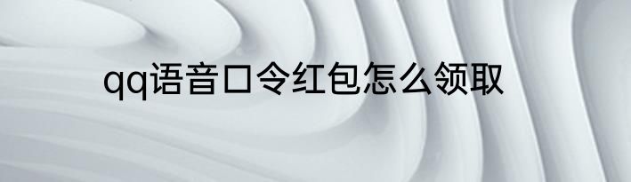 qq语音口令红包怎么领取