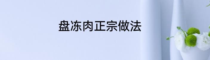 盘冻肉正宗做法