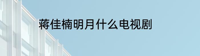 蒋佳楠明月什么电视剧