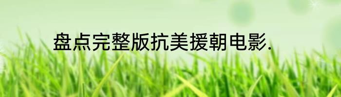 盘点完整版抗美援朝电影.