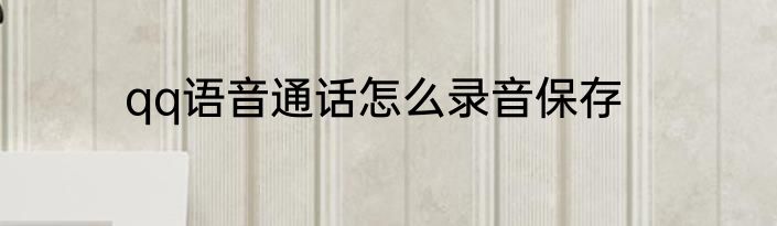 qq语音通话怎么录音保存