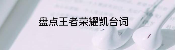 盘点王者荣耀凯台词