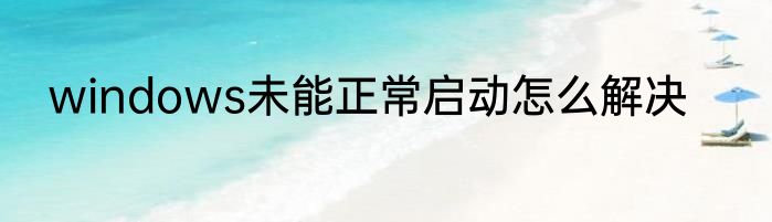 windows未能正常启动怎么解决