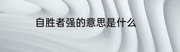 自胜者强的意思是什么