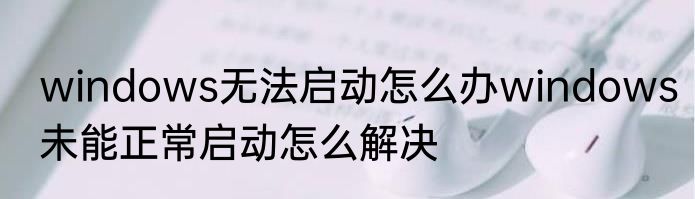 windows无法启动怎么办windows未能正常启动怎么解决