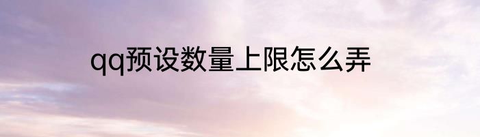 qq预设数量上限怎么弄