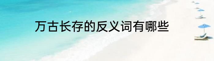 万古长存的反义词有哪些