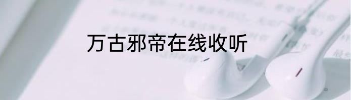 万古邪帝在线收听