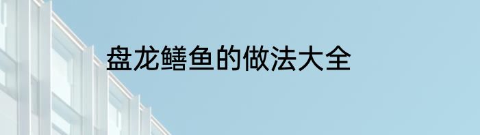 盘龙鳝鱼的做法大全