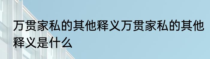 万贯家私的其他释义万贯家私的其他释义是什么