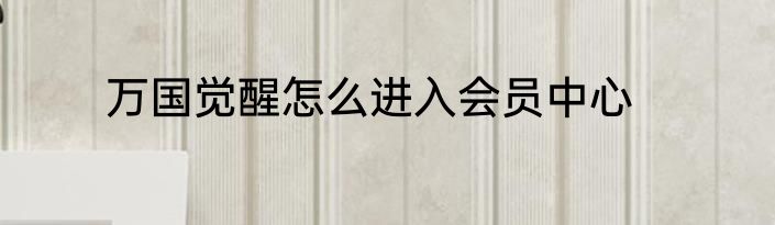 万国觉醒怎么进入会员中心