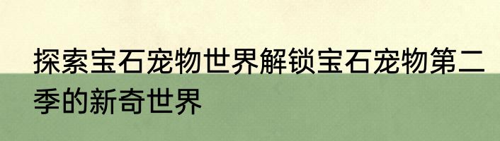 探索宝石宠物世界解锁宝石宠物第二季的新奇世界
