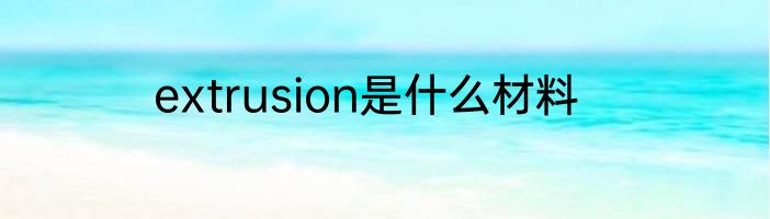 extrusion是什么材料