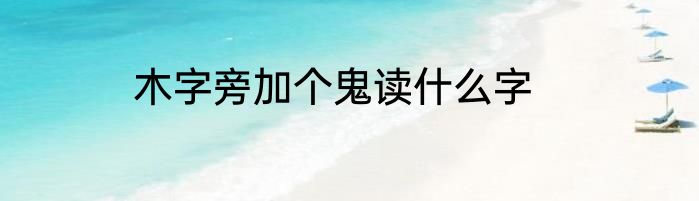 木字旁加个鬼读什么字
