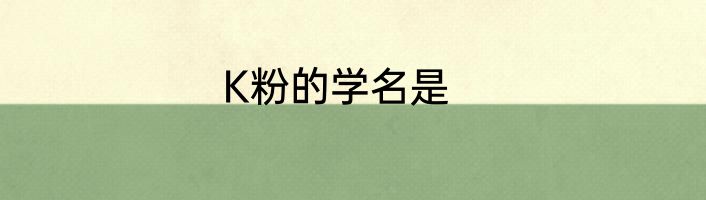 K粉的学名是