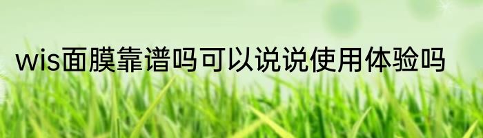 wis面膜靠谱吗可以说说使用体验吗