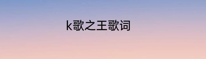 k歌之王歌词