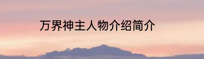 万界神主人物介绍简介