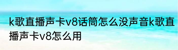 k歌直播声卡v8话筒怎么没声音k歌直播声卡v8怎么用