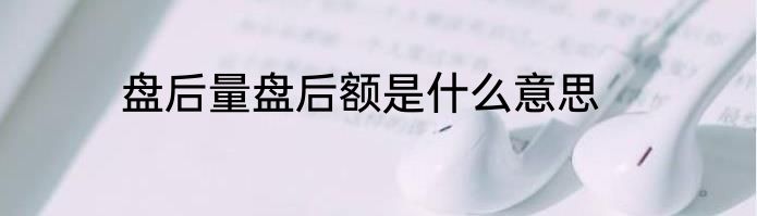 盘后量盘后额是什么意思