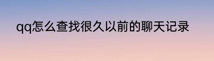 qq怎么查找很久以前的聊天记录