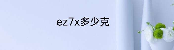 ez7x多少克