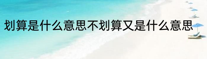 划算是什么意思不划算又是什么意思