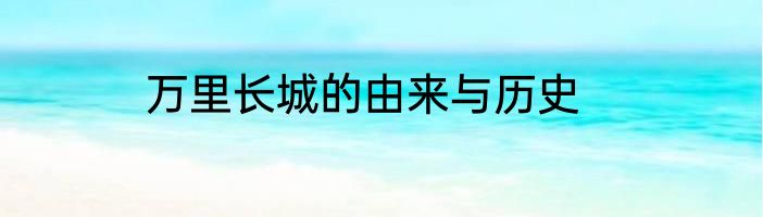万里长城的由来与历史