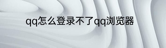 qq怎么登录不了qq浏览器