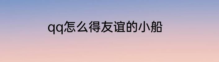 qq怎么得友谊的小船