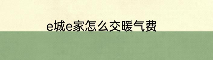 e城e家怎么交暖气费