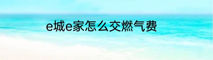e城e家怎么交燃气费