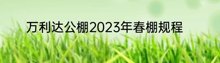 万利达公棚2023年春棚规程