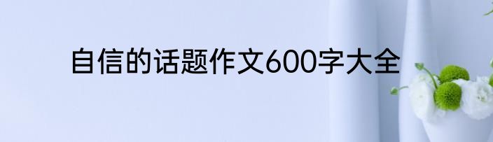 自信的话题作文600字大全