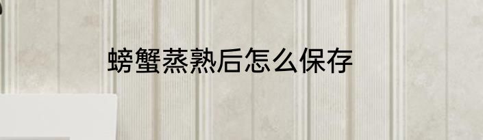 螃蟹蒸熟后怎么保存