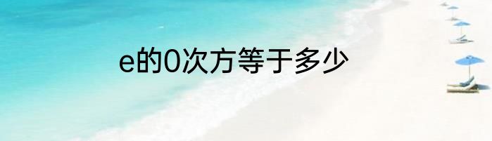 e的0次方等于多少