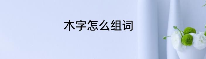 木字怎么组词