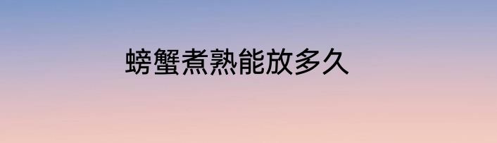 螃蟹煮熟能放多久
