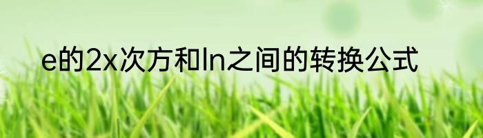 e的2x次方和ln之间的转换公式