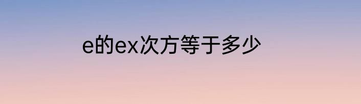 e的ex次方等于多少