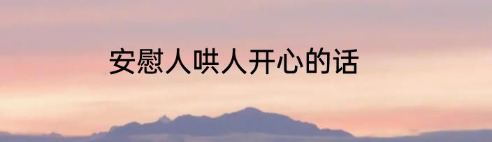 安慰人哄人开心的话